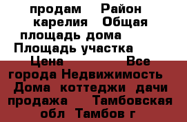 продам  › Район ­ карелия › Общая площадь дома ­ 100 › Площадь участка ­ 15 › Цена ­ 850 000 - Все города Недвижимость » Дома, коттеджи, дачи продажа   . Тамбовская обл.,Тамбов г.